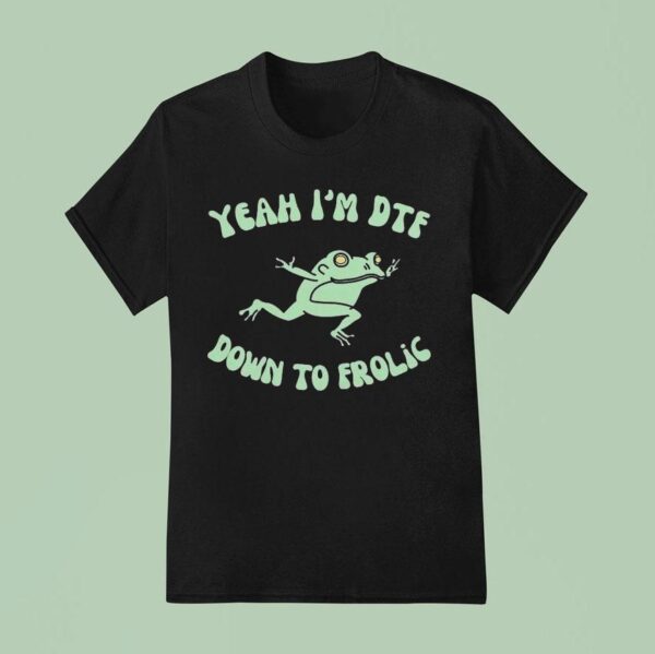 Yeah I M Dtf Down To Frolic Frog T Shirt