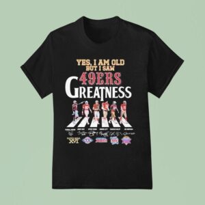 Yes I Am Old But I Saw San Francisco Ers Greatness Road Abbey Signatures T Shirt