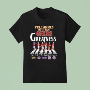 Yes I Am Old But I Saw San Francisco Ers Greatness Walking Across Super Bowl Signatures T Shirt