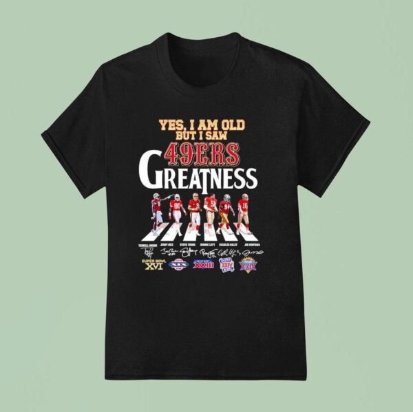 Yes I Am Old But I Saw San Francisco Ers Greatness Walking Across Super Bowl Signatures T Shirt