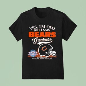 Yes I M Old But I Saw Chicago Bears Greatness Nfl Championships T Shirt