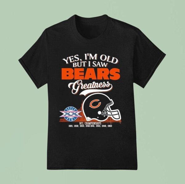 Yes I M Old But I Saw Chicago Bears Greatness Nfl Championships T Shirt