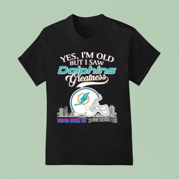 Yes I M Old But I Saw Miami Dolphins Greatness Super Bowl T Shirt