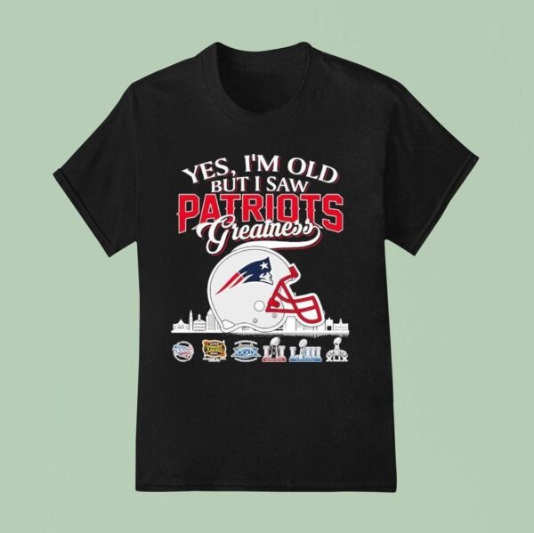 Yes I M Old But I Saw New England Patriots Greatness T Shirt