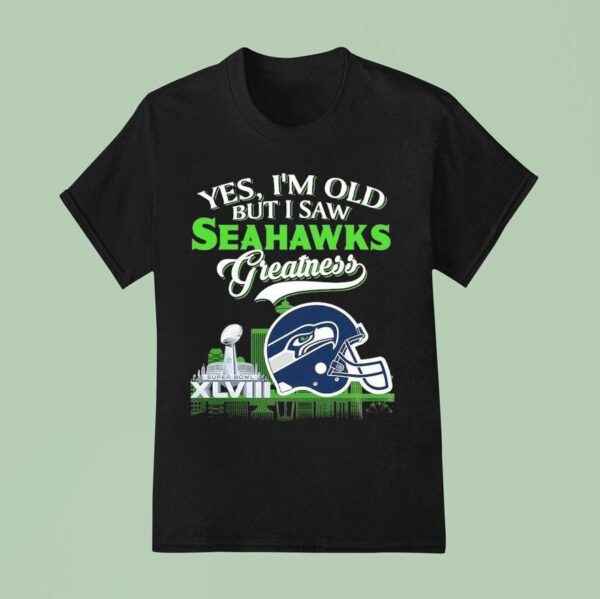 Yes I M Old But I Saw Seattle Seahawks Greatness Super Bowl Helme T Shirt