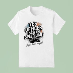Yes Officer I Saw The Speed Limit I Just Didn T See You T Shirt