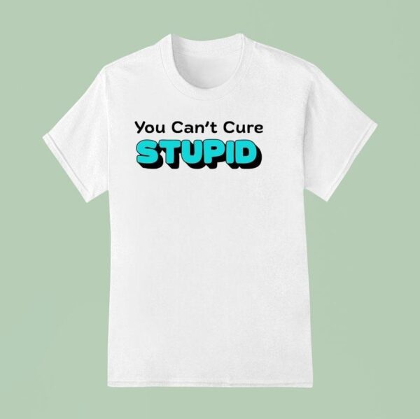 You Can T Cure Stupid T Shirt