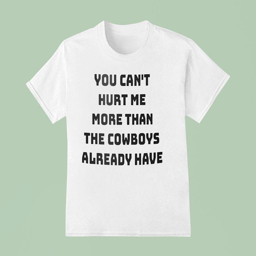 You Can T Hurt Me More Than The Cowboys Already Have T Shirt