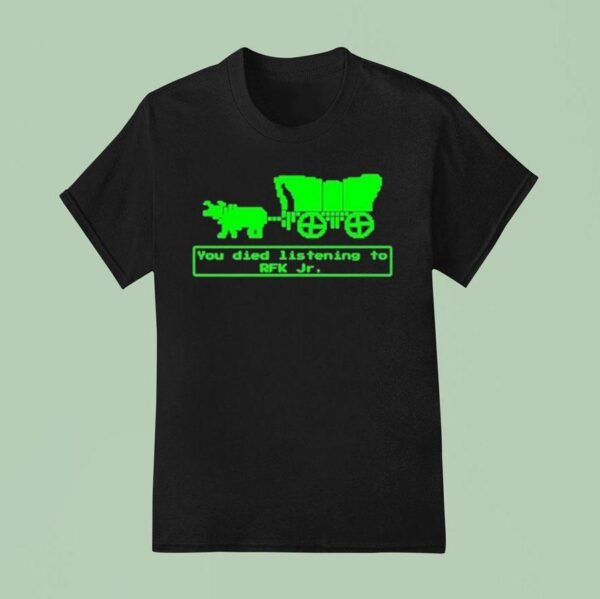 You Have Died From Listening To Rfk Jr T Shirt