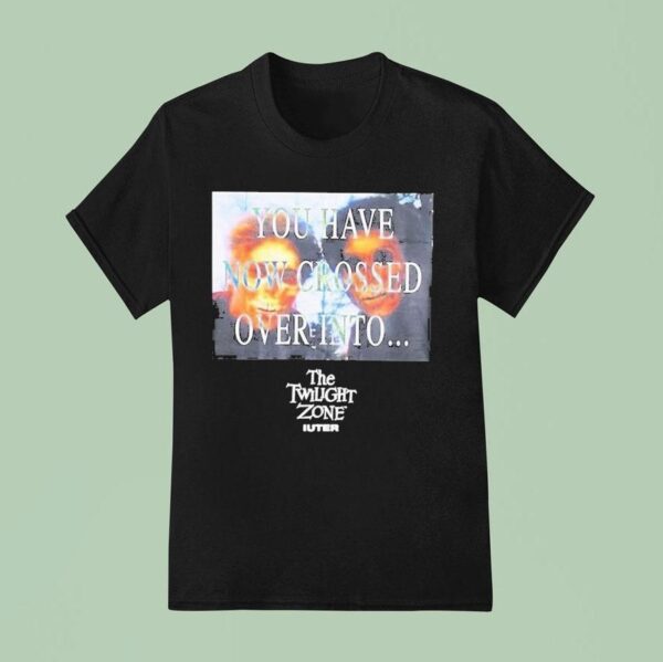 You Have Now Crossed Over Into The Twilight Zone Iuter T Shirt