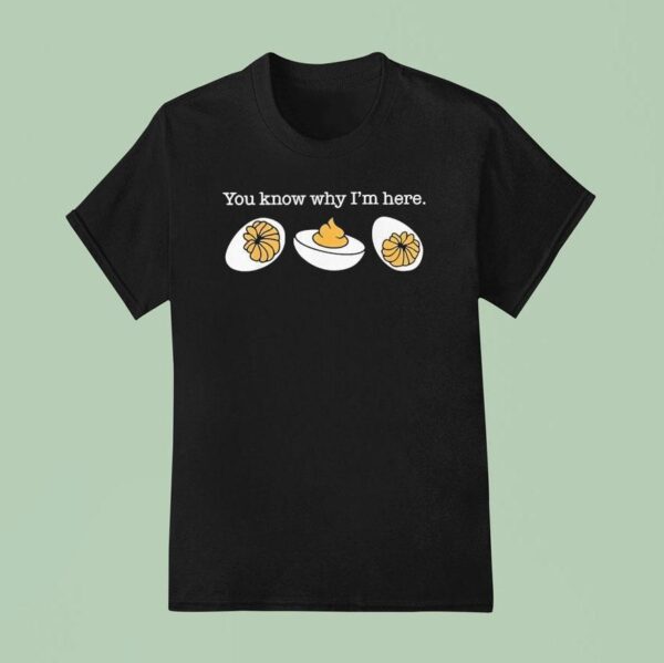 You Know Why I M Here Deviled Eggs T Shirt