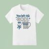 You Left The Rodi On T Shirt