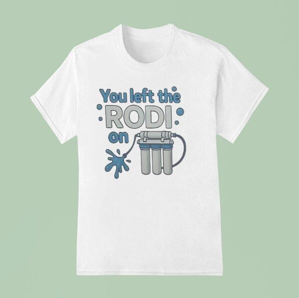 You Left The Rodi On T Shirt
