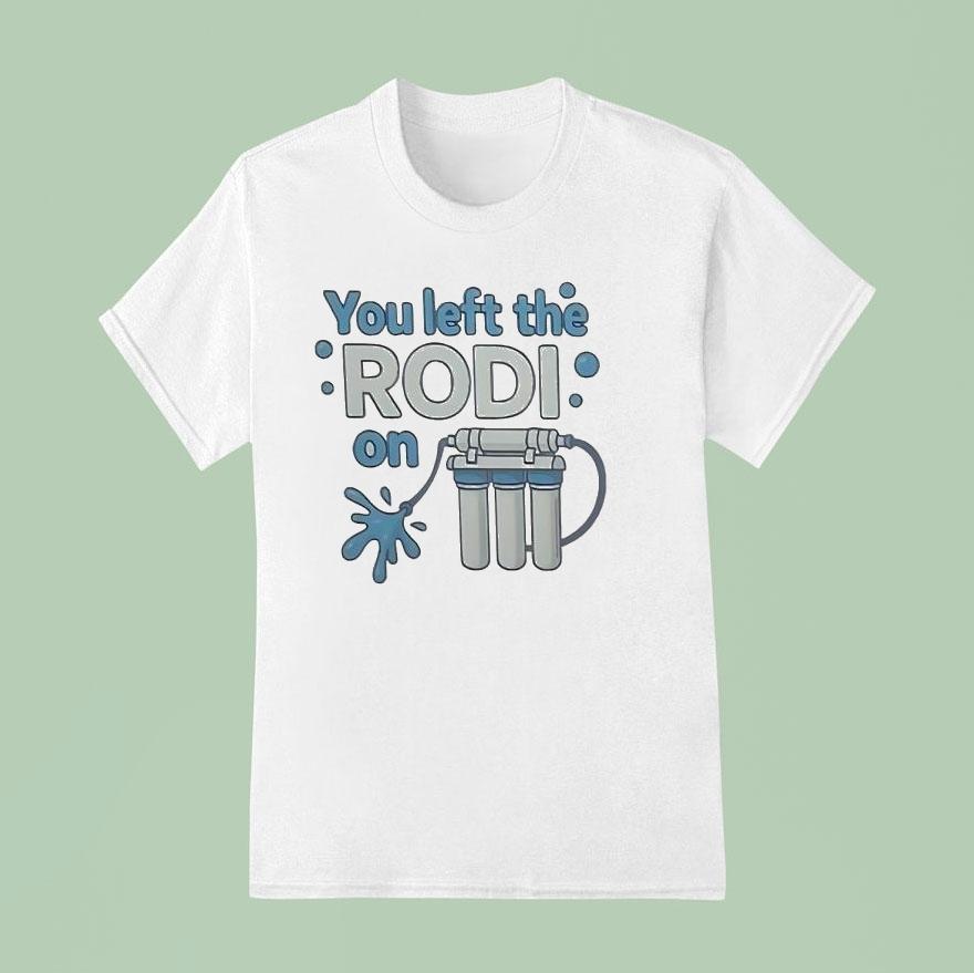 You Left The Rodi On T Shirt