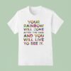 Your Rainbow Will Come After The Rain And You Will Live To See I T Shirt