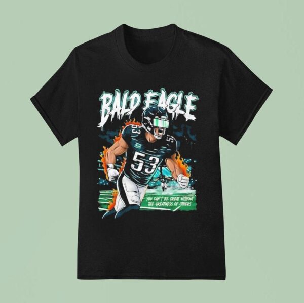 Zack Baun Bald Eagle You Can T Be Great Without The Greatness Of Others Philadelphia Eagles Philly T Shirt