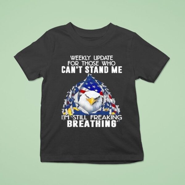 American Bald Eagle Weekly Update For Those Who Can T Stand Me I M Still Freaking Breathing T Shirt