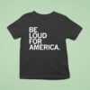 Be Loud For America T Shirt