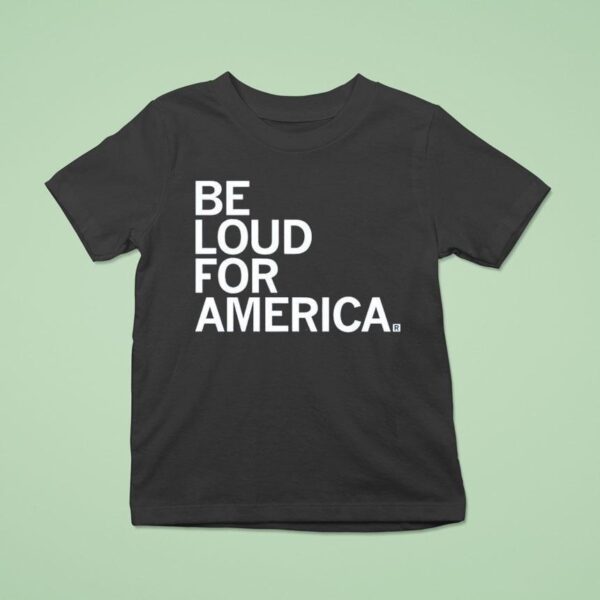 Be Loud For America T Shirt