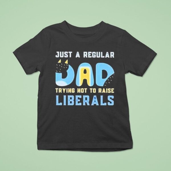Bluey Just A Regular Dad Trying Not To Raise Liberals T Shirt