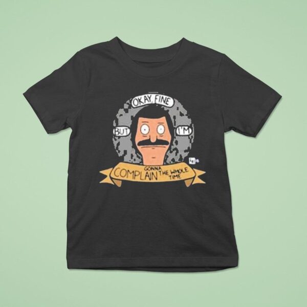 Bob S Burgers Okay Fine But I M Complain Gonna The Whole Time Bob Head T Shirt