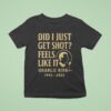 Charlie Kirk Did I Just Get Shot Feels Like It T Shirt