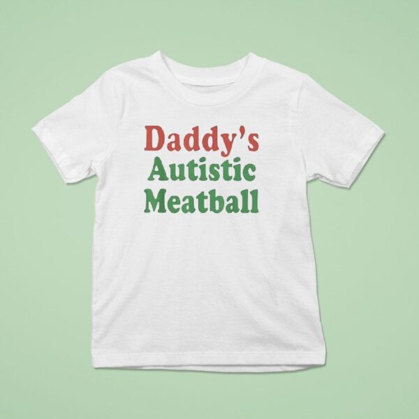 Daddy S Autistic Meatball T Shirt