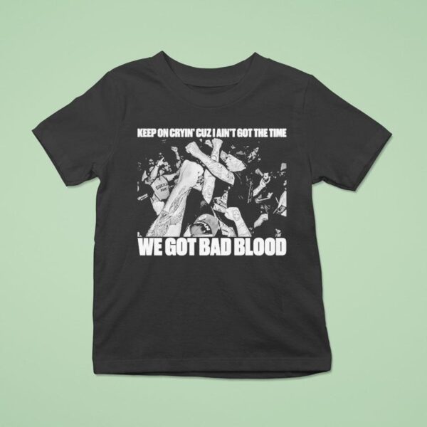 Death Before Dishonor Keep On Crying Cuz I Ain T Got The Time We Got Bad Blood T Shirt