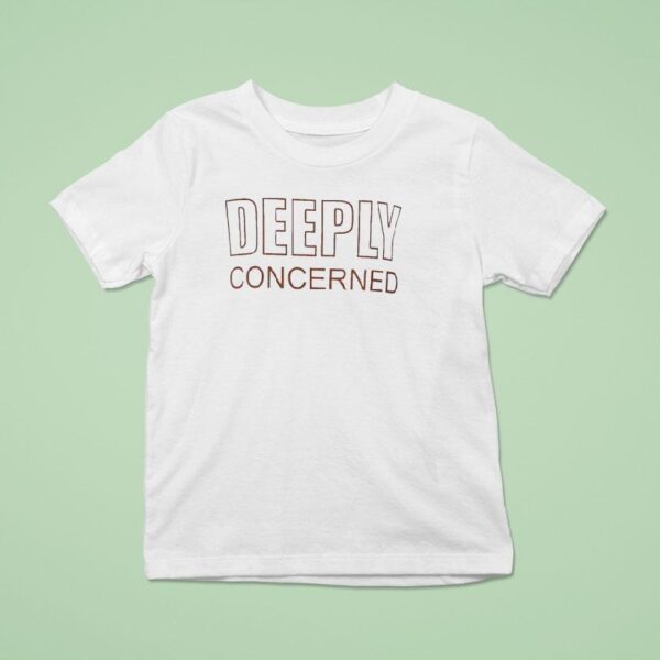 Deeply Concerned T Shirt