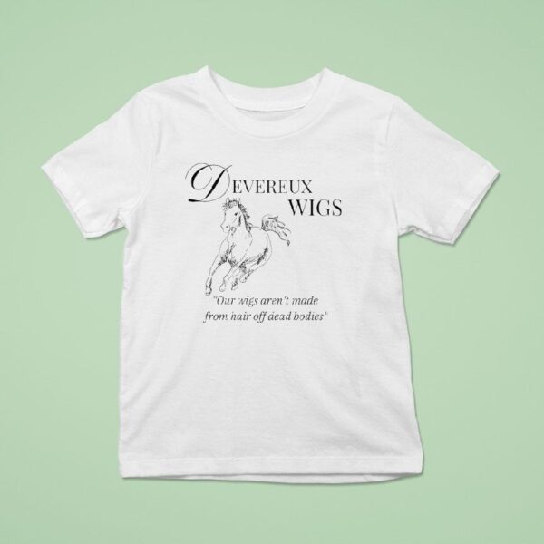 Devereux Wigs Our Wigs Aren T Made From Hair Off Dead Bodies T Shirt
