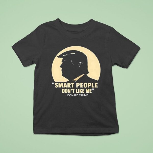 Donald Trump Smart People Don T Like Me T Shirt