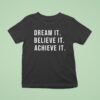 Dream It Believe It Achieve I T Shirt