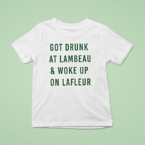 Got Drunk At Lambeau And Woke Up On Lafleur Green Bay Packers T Shirt