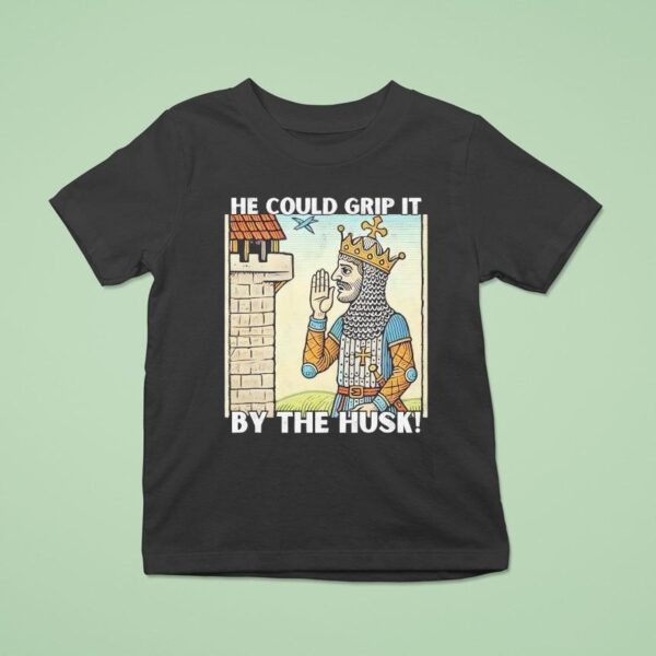 He Could Grip It By The Husk T Shirt