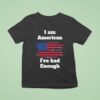 I Am American I Ve Had Enough T Shirt