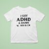 I Got Adhd A Damn Hard Dck T Shirt