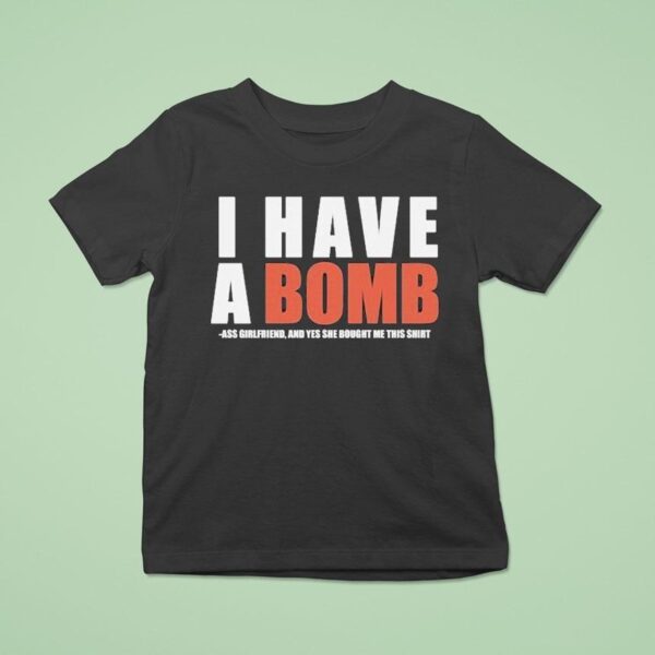 I Have A Bomb Ass Girlfriend And Yes He Bought Me This Shir T Shirt
