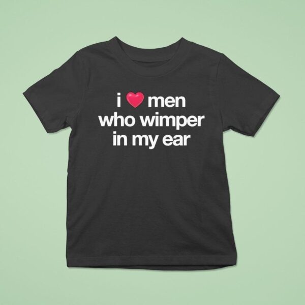 I Love Men Who Whimper In My Ear T Shirt