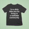 I M A Dirty Little Slut For Living In A Walkable Community T Shirt