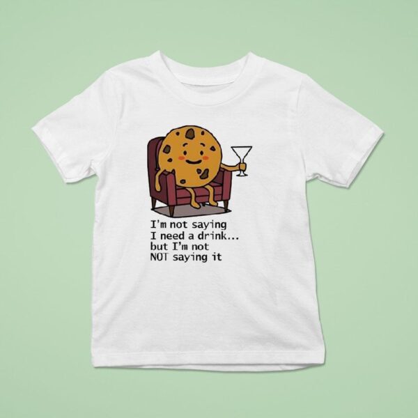 I M Not Saying I Need A Drink But I M Not Not Saying I T Shirt