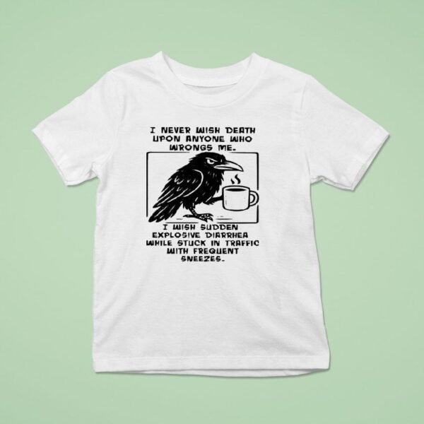 I Never Wish Death Upon Anyone Who Wrongs Me I Wish Sudden Explosive Diarrhea While Stuck In Traffic T Shirt