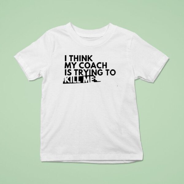 I Think My Coach Is Trying To Kill Me T Shirt