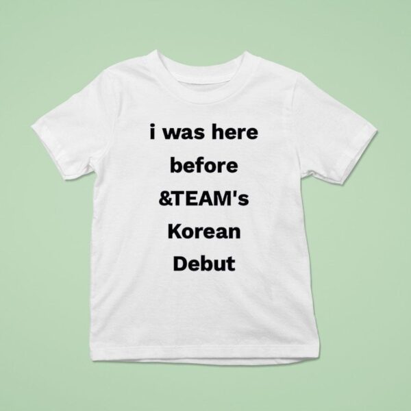 I Was Here Before And Team S Korean Debu T Shirt