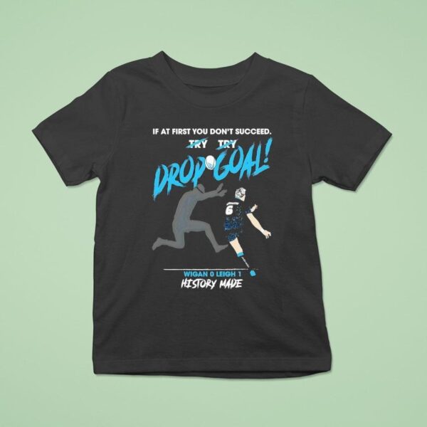 If At First You Don T Succeed Drop Goal Wigan Leigh History Made T Shirt