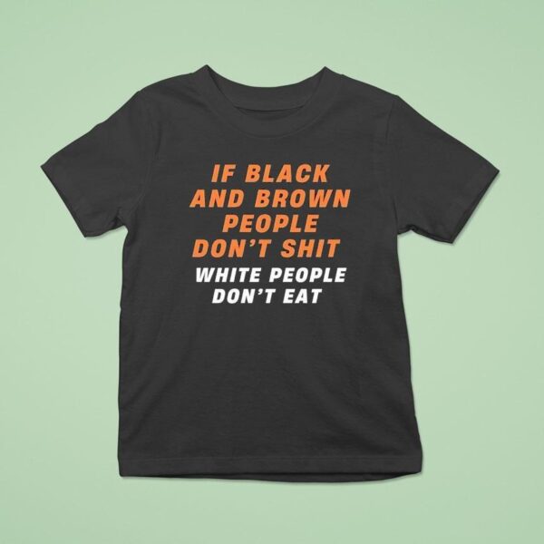 If Black And Brown People Don T Sht White People Don T Ea T Shirt