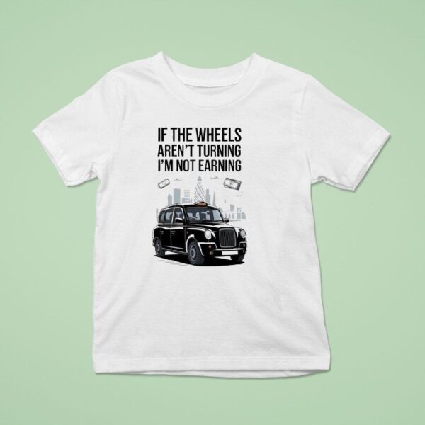 If The Wheels Aren T Turning I M Not Earning T Shirt