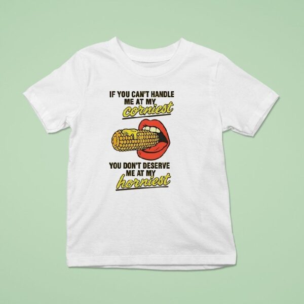 If You Can T Handle Me At My Corniest You Don T Deserve Me At My Hornies T Shirt