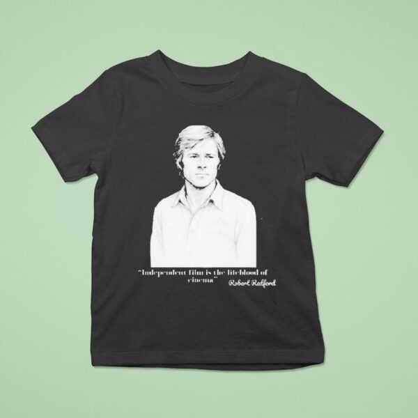 Independent Film Is The Lifeblood Of Cinema Robert Redford T Shirt