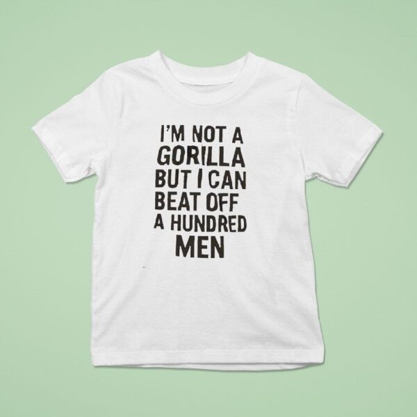It S Not A Gorilla But I Can Beat Off A Hundred Men T Shirt