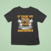 It Took Me Years To Create This Masterpiece T Shirt
